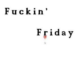 Fuckin' Friday.jpeg